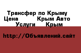 Трансфер по Крыму › Цена ­ 600 - Крым Авто » Услуги   . Крым